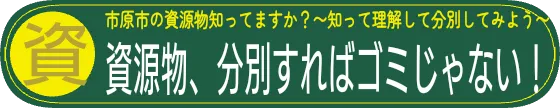 市原市の資源物知ってますか？〜知って理解して分別してみよう〜　資源物、分別すればゴミじゃない！
